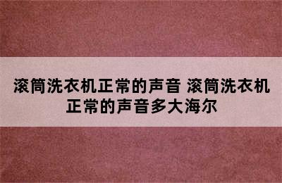 滚筒洗衣机正常的声音 滚筒洗衣机正常的声音多大海尔